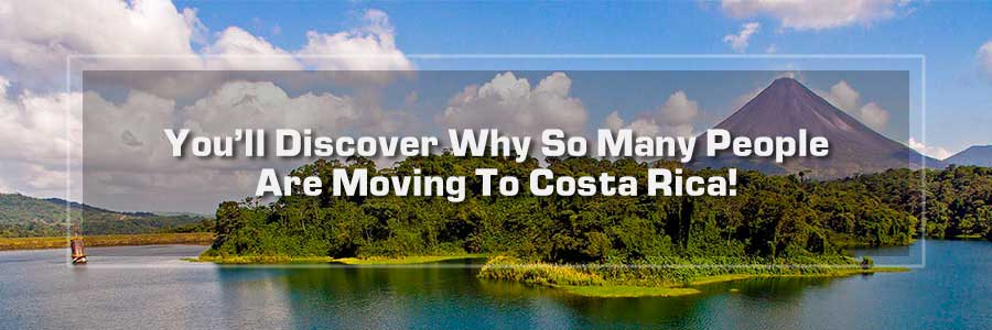 You will discover why so many people are moving to Costa Rica